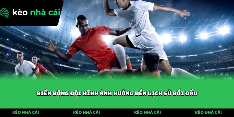 Biến động đội hình ảnh hưởng đến lịch sử đối đầu