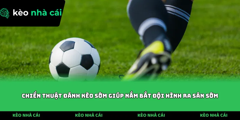 Chiến thuật đánh kèo sớm giúp nắm bắt đội hình ra sân sớm