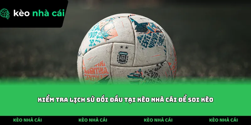 Kiểm tra lịch sử đối đầu tại Kèo Nhà Cái để soi kèo