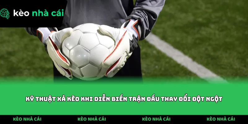 Kỹ thuật xả kèo khi diễn biến trận đấu thay đổi đột ngột