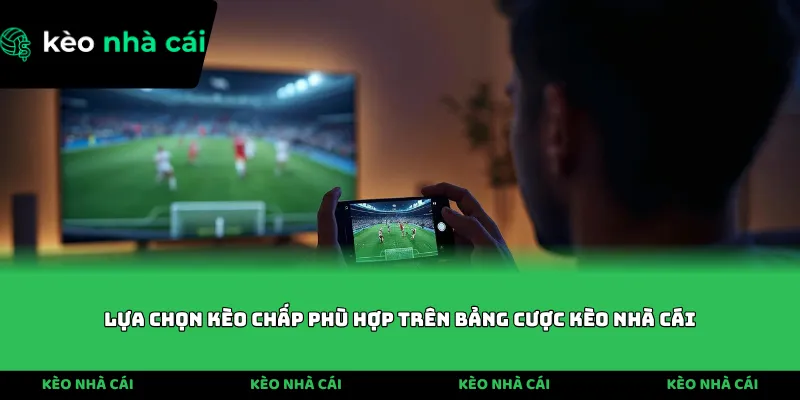 Lựa chọn kèo chấp phù hợp trên bảng cược Kèo Nhà Cái