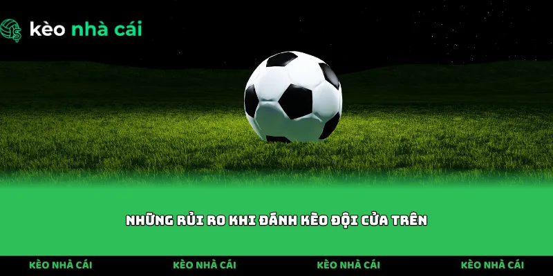 Những rủi ro khi đánh kèo đội cửa trên