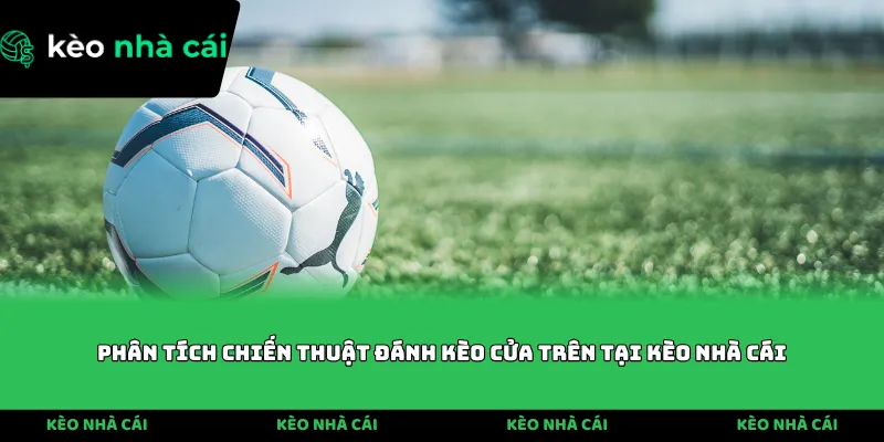 Phân tích chiến thuật đánh kèo cửa trên tại Kèo Nhà Cái