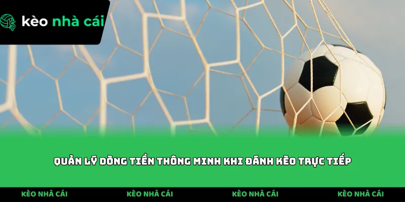 Quản lý dòng tiền thông minh khi đánh kèo trực tiếp