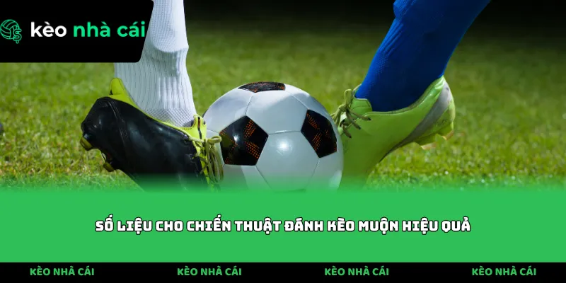Số liệu cho chiến thuật đánh kèo muộn hiệu quả