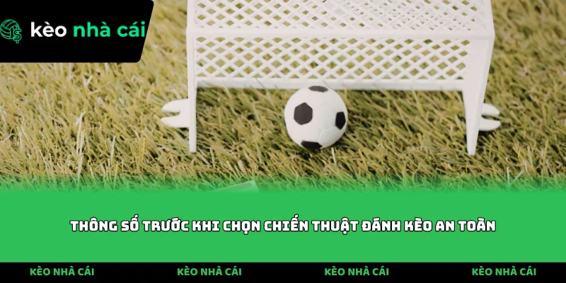 Thông số trước khi chọn chiến thuật đánh kèo an toàn